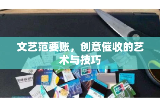 文艺范要账，创意催收的艺术与技巧