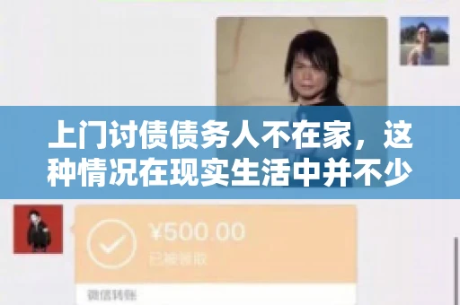 上门讨债债务人不在家，这种情况在现实生活中并不少见。作为债权人，面对债务人不在家的尴尬局面，我们该如何应对呢？今天，就让我们一起来探讨一下这个问题。