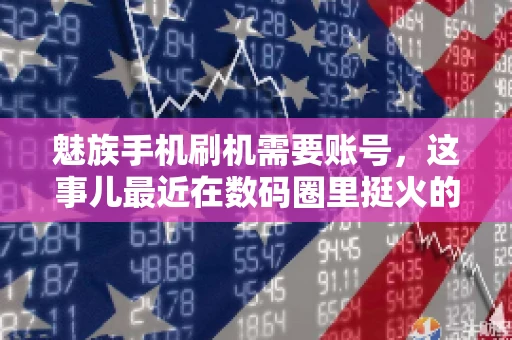 魅族手机刷机需要账号，这事儿最近在数码圈里挺火的。咱们聊聊这事儿，看看魅族手机刷机到底需不需要账号，为什么需要，以及需要注意些什么。