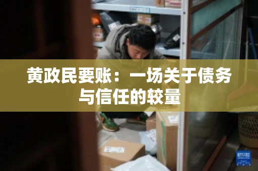 黄政民要账：一场关于债务与信任的较量