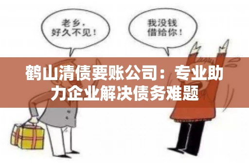 鹤山清债要账公司：专业助力企业解决债务难题