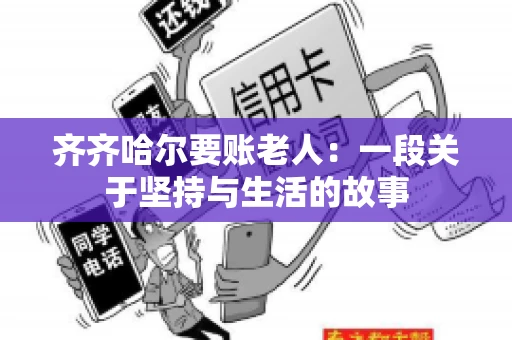 齐齐哈尔要账老人：一段关于坚持与生活的故事