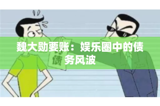 魏大勋要账：娱乐圈中的债务风波