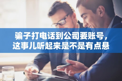 骗子打电话到公司要账号，这事儿听起来是不是有点悬？但你知道吗，这样的案例在现实生活中并不少见。今天，咱们就来聊聊这个话题，看看如何防范这类诈骗。