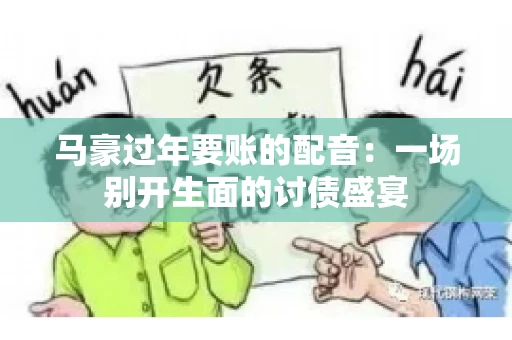 马豪过年要账的配音：一场别开生面的讨债盛宴