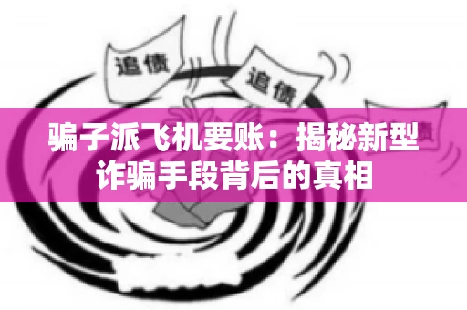 骗子派飞机要账：揭秘新型诈骗手段背后的真相