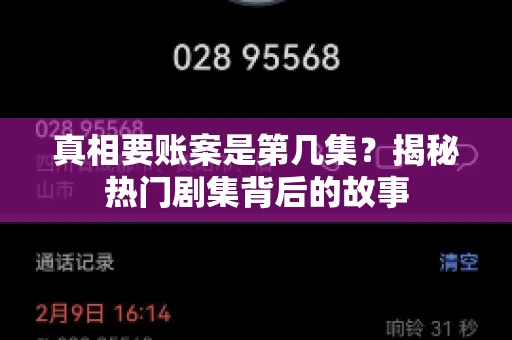 真相要账案是第几集?揭秘热门剧集背后的故事 真相要账案是第几集?揭秘热门剧集背后的故事