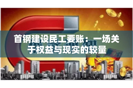 首钢建设民工要账：一场关于权益与现实的较量