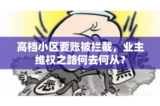 高档小区要账被拦截,业主维权之路何去何从? 高档小区要账被拦截,业主维权之路何去何从?