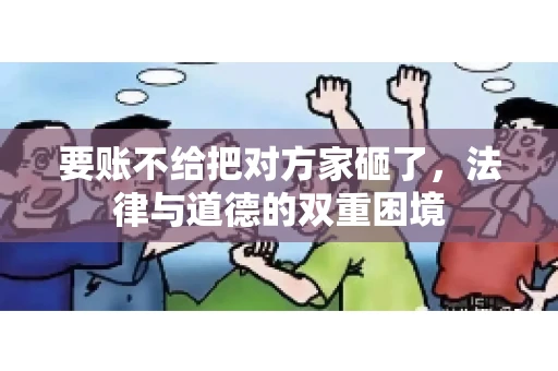 要账不给把对方家砸了，法律与道德的双重困境