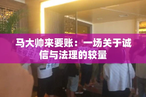 马大帅来要账：一场关于诚信与法理的较量