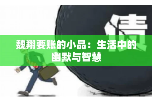 魏翔要账的小品：生活中的幽默与智慧