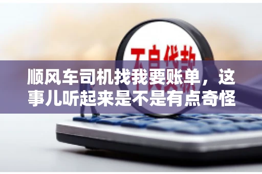 顺风车司机找我要账单，这事儿听起来是不是有点奇怪？但现实生活中，这样的案例还真不少。今天，我就来和大家聊聊这个话题，看看顺风车司机找乘客要账单的背后，究竟隐藏着什么。