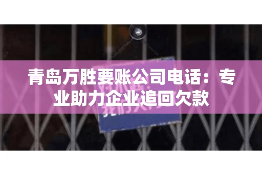 青岛万胜要账公司电话：专业助力企业追回欠款