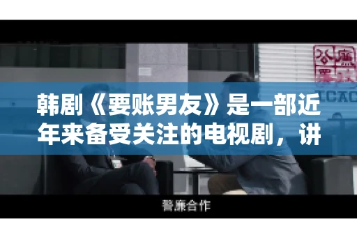 韩剧《要账男友》是一部近年来备受关注的电视剧，讲述了女主角在经历了一系列曲折的故事后，与男主角之间发生的浪漫爱情故事。这部剧不仅剧情引人入胜，还引发了许多观众对于“要账男友”这一角色的讨论。今天，我们就来聊聊这个话题。