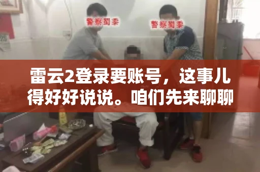 雷云2登录要账号，这事儿得好好说说。咱们先来聊聊，为什么登录游戏要账号？这背后可有不少门道呢。