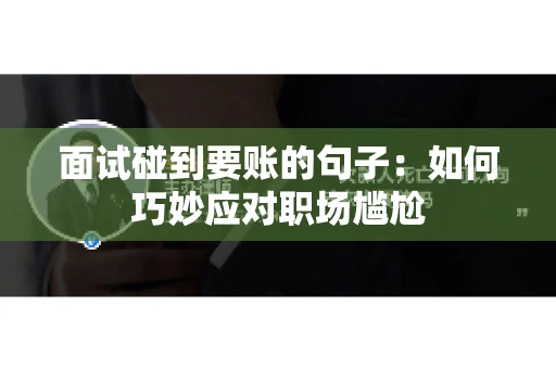 面试碰到要账的句子：如何巧妙应对职场尴尬