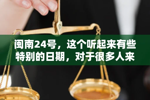 闽南24号，这个听起来有些特别的日期，对于很多人来说，可能是一个关于账款的疑问。那么，闽南24号可以要账吗？今天，我们就来聊聊这个话题。