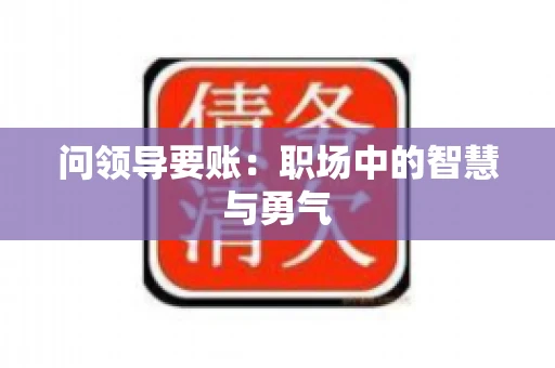 问领导要账：职场中的智慧与勇气