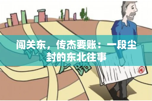 闯关东，传杰要账：一段尘封的东北往事