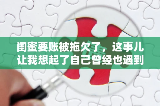 闺蜜要账被拖欠了，这事儿让我想起了自己曾经也遇到过类似的情况。咱们就来聊聊这个话题，看看遇到闺蜜要账被拖欠了，我们该怎么办。