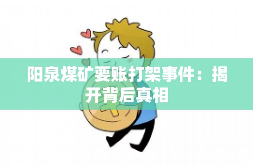 阳泉煤矿要账打架事件：揭开背后真相