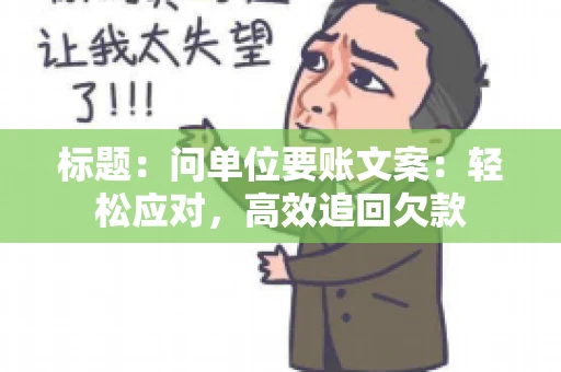 标题：问单位要账文案：轻松应对，高效追回欠款