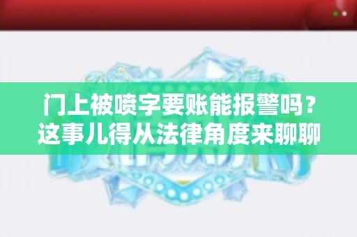 门上被喷字要账能报警吗？这事儿得从法律角度来聊聊