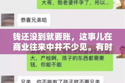 钱还没到就要账，这事儿在商业往来中并不少见。有时候，一笔交易已经谈妥，但资金尚未到位，这时候就要账，确实让人头疼。今天，咱们就来聊聊这个话题，看看在钱还没到的情况下，如何妥善处理要账的问题。