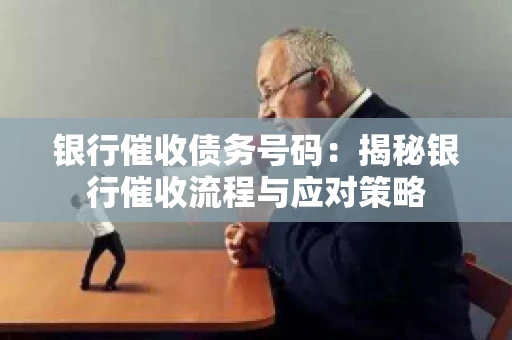 银行催收债务号码：揭秘银行催收流程与应对策略