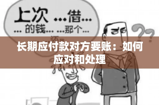 长期应付款对方要账：如何应对和处理