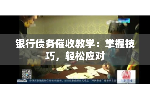 银行债务催收教学：掌握技巧，轻松应对