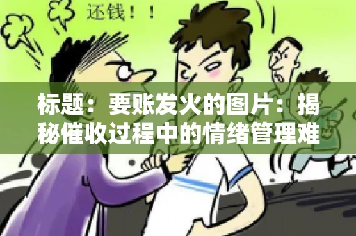 标题：要账发火的图片：揭秘催收过程中的情绪管理难题