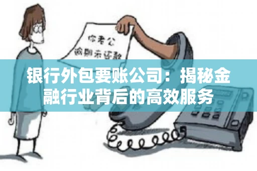 银行外包要账公司：揭秘金融行业背后的高效服务