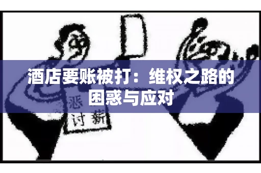 酒店要账被打：维权之路的困惑与应对