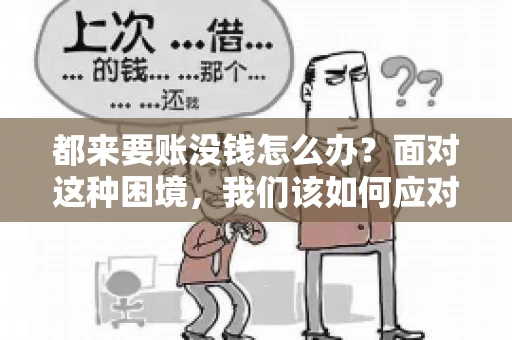 都来要账没钱怎么办？面对这种困境，我们该如何应对呢？首先，我们要明确一点，债务问题并非无解，关键在于我们如何去面对和解决。下面，我就从几个方面来和大家聊聊这个问题。