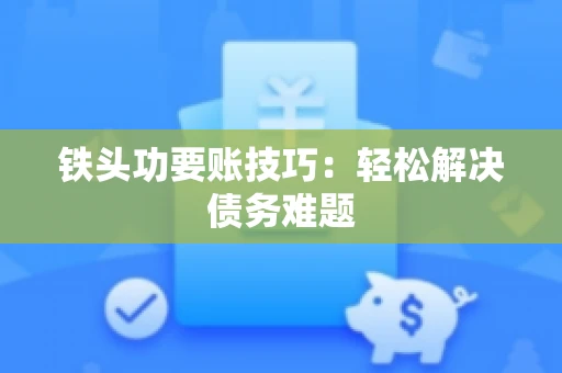 铁头功要账技巧：轻松解决债务难题