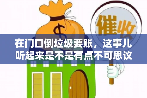 在门口倒垃圾要账，这事儿听起来是不是有点不可思议？但事实上，这确实是一些小区居民生活中可能遇到的问题。今天，我们就来聊聊这个话题，看看这背后到底隐藏着哪些问题，以及我们该如何应对。