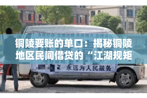 铜陵要账的单口:揭秘铜陵地区民间借贷的“江湖规矩” 铜陵要账的单口:揭秘铜陵地区民间借贷的“江湖规矩”