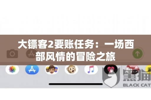 大镖客2要账任务：一场西部风情的冒险之旅