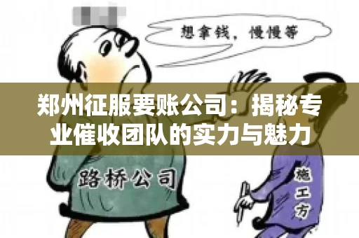 郑州征服要账公司：揭秘专业催收团队的实力与魅力