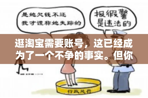 逛淘宝需要账号，这已经成为了一个不争的事实。但你知道吗，这个看似简单的账号背后，其实隐藏着许多有趣的故事和实用的知识。今天，就让我带你一起探索逛淘宝需要账号的奥秘吧。