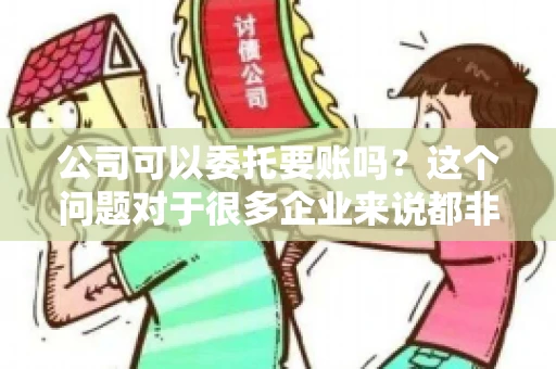 公司可以委托要账吗？这个问题对于很多企业来说都非常关键。在商业活动中，应收账款的管理是保证企业资金流转顺畅的重要环节。那么，公司是否可以委托要账呢？接下来，我们就来聊聊这个话题。
