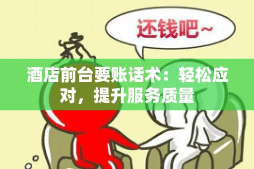 酒店前台要账话术：轻松应对，提升服务质量