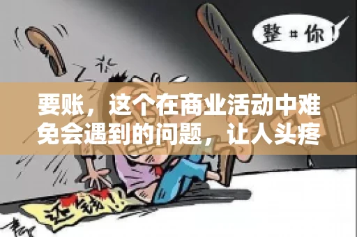 要账，这个在商业活动中难免会遇到的问题，让人头疼不已。那么，要账时需要送些什么东西呢？今天，我们就来聊聊这个话题。