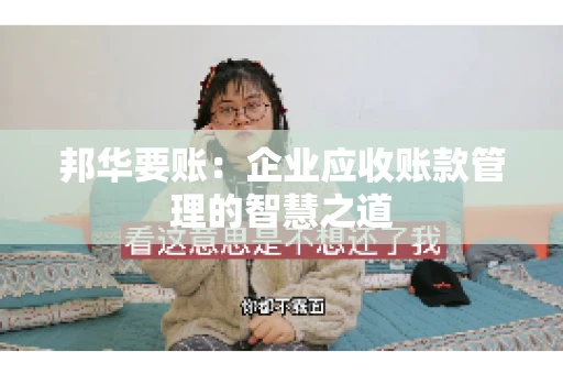 邦华要账：企业应收账款管理的智慧之道