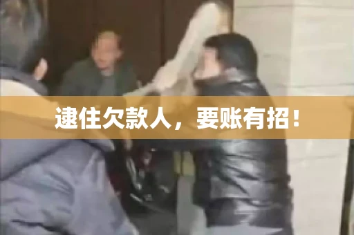逮住欠款人，要账有招！