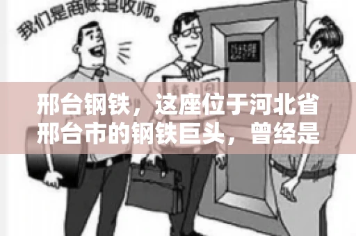 邢台钢铁，这座位于河北省邢台市的钢铁巨头，曾经是我国钢铁行业的佼佼者。然而，近年来，随着市场环境的变化和公司经营状况的波动，邢台钢铁的应收账款问题逐渐凸显。今天，我们就来聊聊邢台钢铁的“要账”那些事儿。