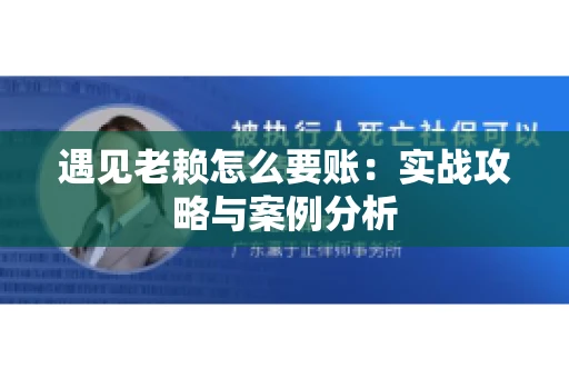 遇见老赖怎么要账：实战攻略与案例分析