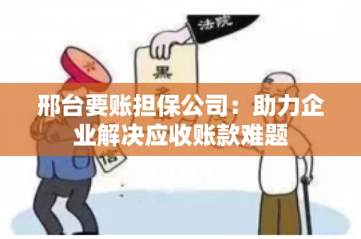 邢台要账担保公司：助力企业解决应收账款难题